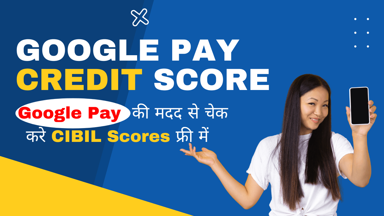 Google Pay की मदद से चेक करे CIBIL Scores फ्री में